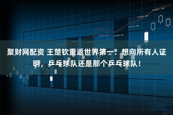 聚财网配资 王楚钦重返世界第一：想向所有人证明，乒乓球队还是那个乒乓球队！
