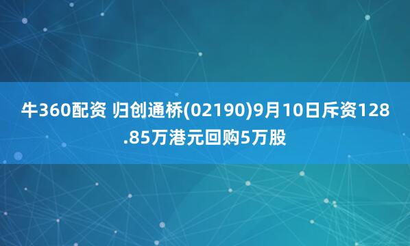 牛360配资 归创通桥(02190)9月10日斥资128.85万港元回购5万股