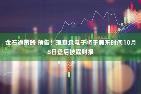 金石通策略 预告！理查森电子将于美东时间10月8日盘后披露财报