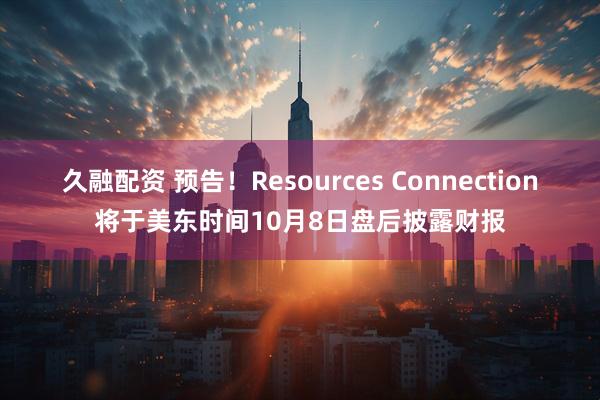 久融配资 预告！Resources Connection将于美东时间10月8日盘后披露财报