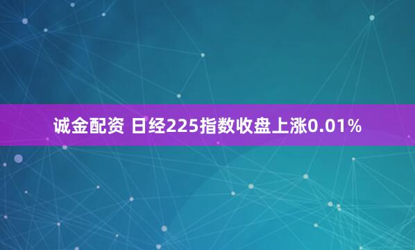 诚金配资 日经225指数收盘上涨0.01%