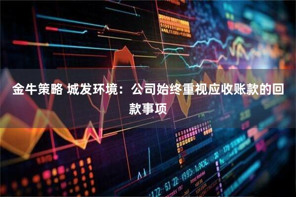 金牛策略 城发环境：公司始终重视应收账款的回款事项