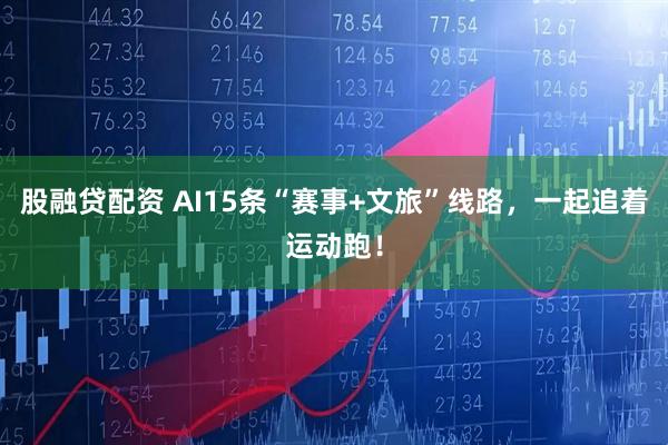 股融贷配资 AI15条“赛事+文旅”线路，一起追着运动跑！