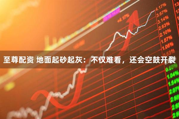 至尊配资 地面起砂起灰：不仅难看，还会空鼓开裂