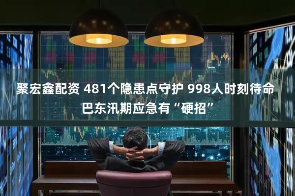 聚宏鑫配资 481个隐患点守护 998人时刻待命 巴东汛期应急有“硬招”