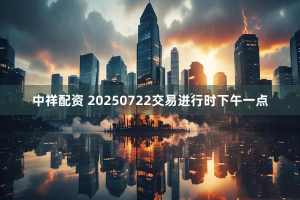 中祥配资 20250722交易进行时下午一点