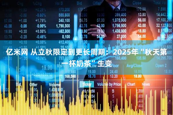 亿米网 从立秋限定到更长周期：2025年“秋天第一杯奶茶”生变