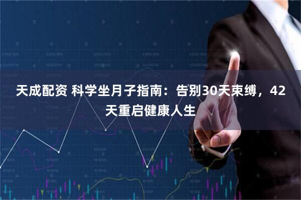 天成配资 科学坐月子指南：告别30天束缚，42天重启健康人生