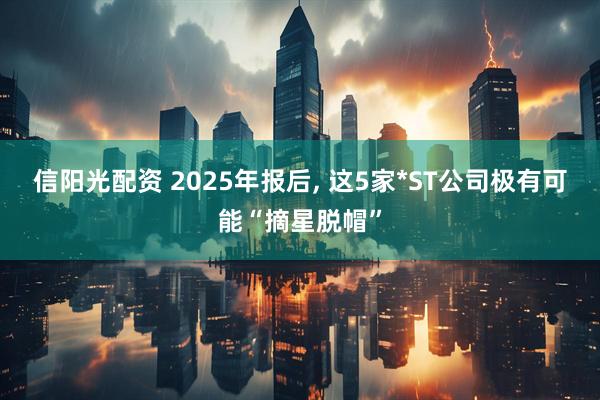 信阳光配资 2025年报后, 这5家*ST公司极有可能“摘星脱帽”