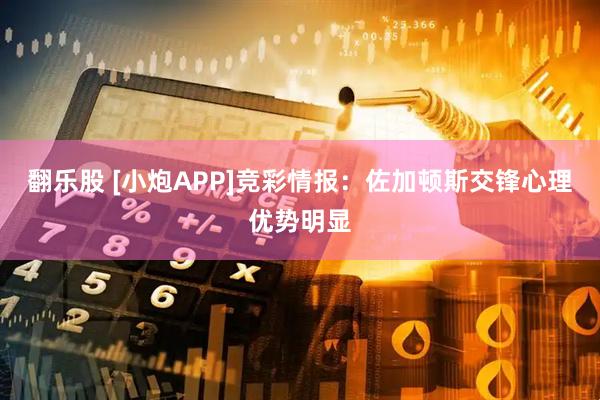 翻乐股 [小炮APP]竞彩情报：佐加顿斯交锋心理优势明显